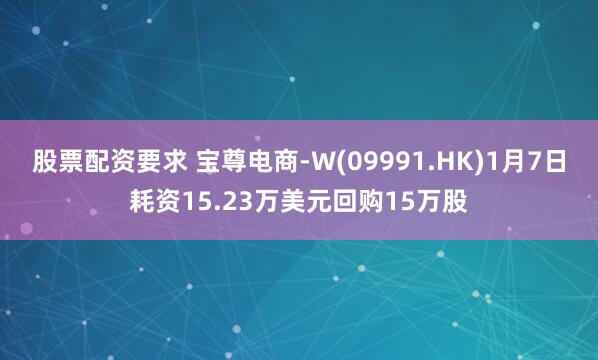 股票配资要求 宝尊电商-W(09991.HK)1月7日耗资15.23万美元回购15万股