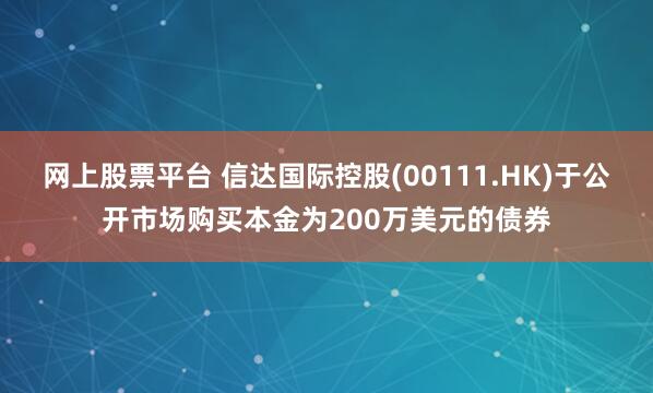 网上股票平台 信达国际控股(00111.HK)于公开市场购买本金为200万美元的债券