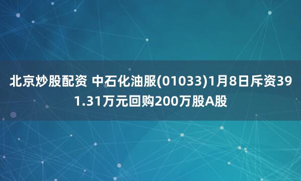 北京炒股配资 中石化油服(01033)1月8日斥资391.31万元回购200万股A股