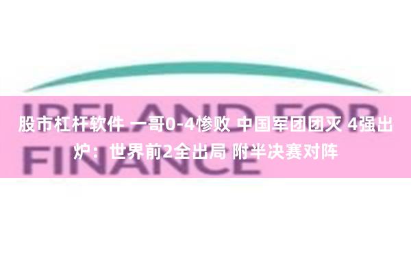 股市杠杆软件 一哥0-4惨败 中国军团团灭 4强出炉：世界前2全出局 附半决赛对阵