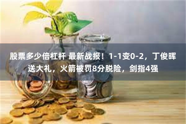 股票多少倍杠杆 最新战报！1-1变0-2，丁俊晖送大礼，火箭被罚8分脱险，剑指4强