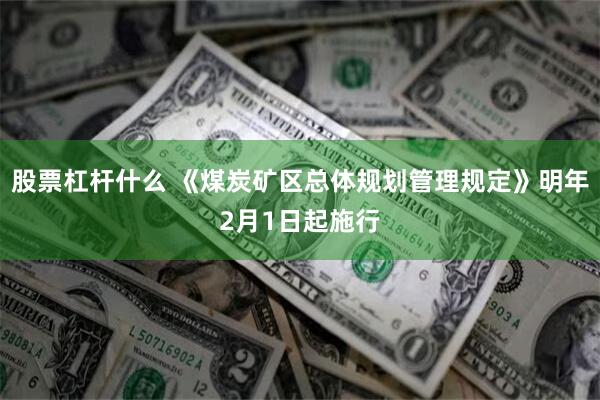 股票杠杆什么 《煤炭矿区总体规划管理规定》明年2月1日起施行