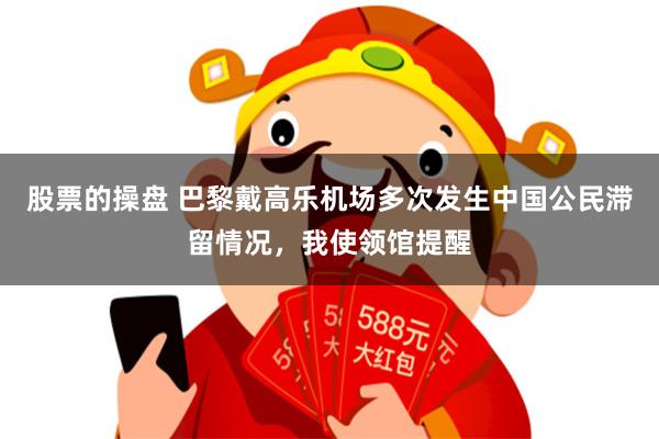 股票的操盘 巴黎戴高乐机场多次发生中国公民滞留情况，我使领馆提醒