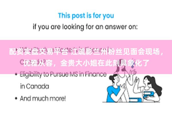 配资实盘交易平台 江疏影兰州粉丝见面会现场，优雅从容，金贵大小姐在此刻具象化了