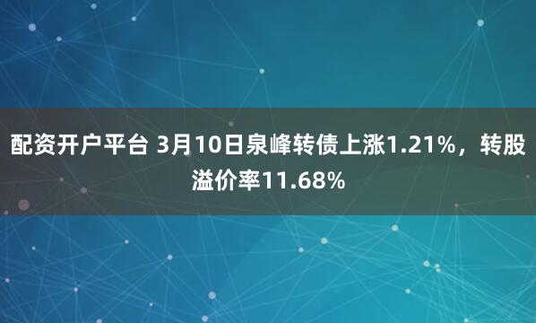 配资开户平台 3月10日泉峰转债上涨1.21%，转股溢价率11.68%