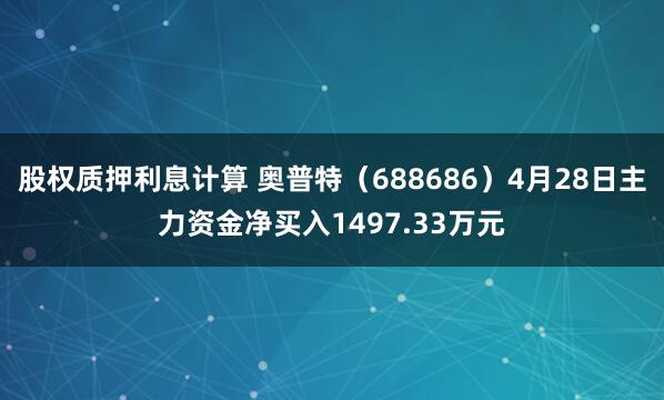 股权质押利息计算 奥普特（688686）4月28日主力资金净买入1497.33万元