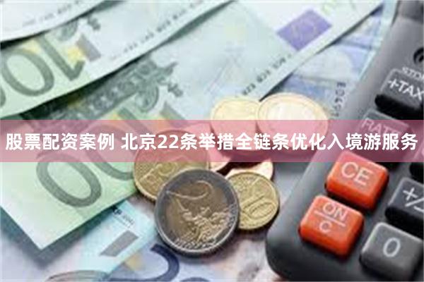 股票配资案例 北京22条举措全链条优化入境游服务