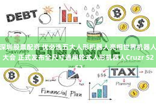 深圳股票配资 优必选五大人形机器人亮相世界机器人大会 正式发布全尺寸通用轮式人形机器人Cruzr S2