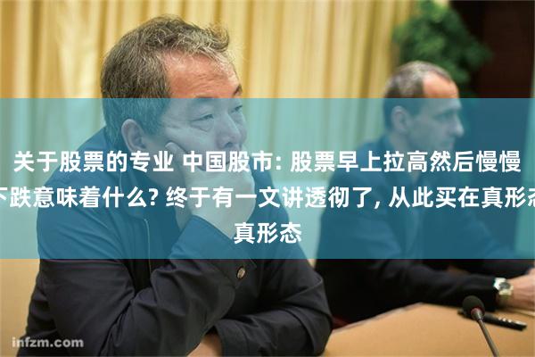 关于股票的专业 中国股市: 股票早上拉高然后慢慢下跌意味着什么? 终于有一文讲透彻了, 从此买在真形态