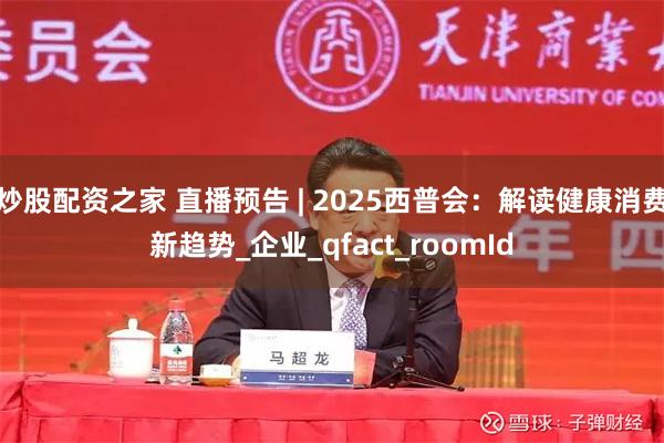 炒股配资之家 直播预告 | 2025西普会：解读健康消费新趋势_企业_qfact_roomId